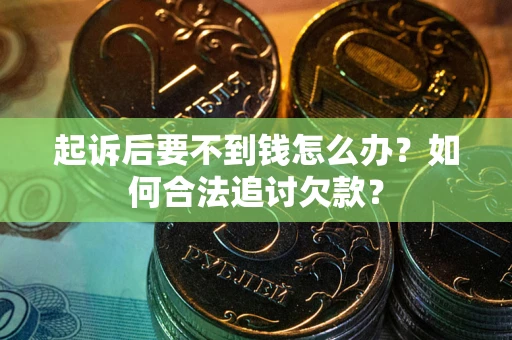 济南起诉后要不到钱怎么办？如何合法追讨欠款？