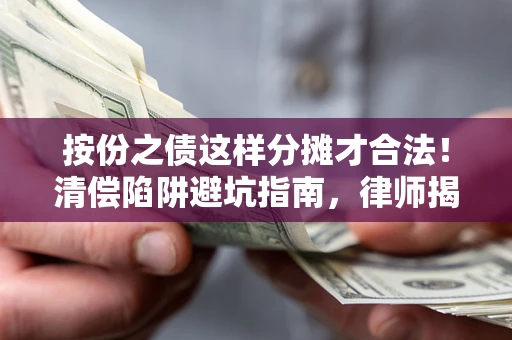 济南按份之债这样分摊才合法！清偿陷阱避坑指南，律师揭秘关键条款