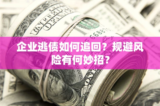 济南企业逃债如何追回？规避风险有何妙招？