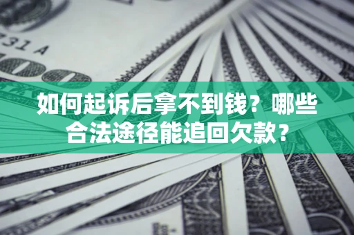 济南如何起诉后拿不到钱？哪些合法途径能追回欠款？
