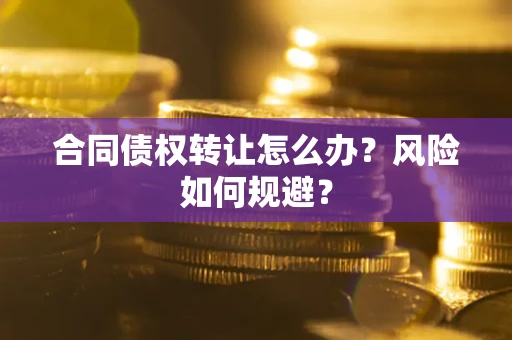 济南合同债权转让怎么办？风险如何规避？