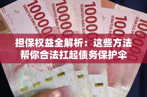 济南担保权益全解析：这些方法帮你合法扛起债务保护伞