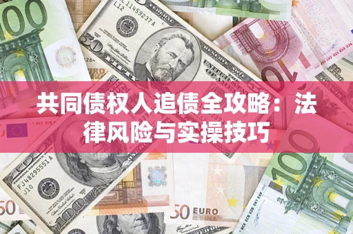 济南共同债权人追债全攻略：法律风险与实操技巧