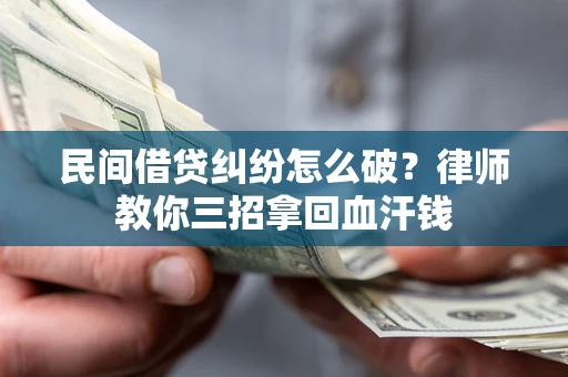 济南民间借贷纠纷怎么破？律师教你三招拿回血汗钱