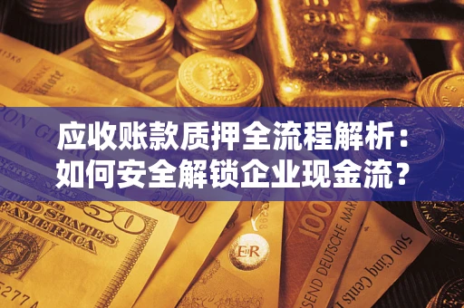 济南应收账款质押全流程解析：如何安全解锁企业现金流？