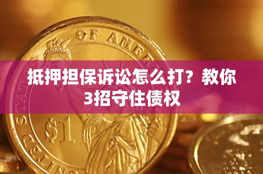济南抵押担保诉讼怎么打？教你3招守住债权