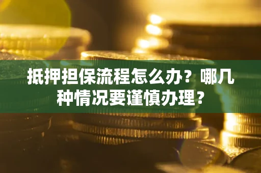 济南抵押担保流程怎么办？哪几种情况要谨慎办理？