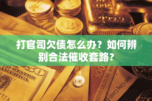 济南打官司欠债怎么办？如何辨别合法催收套路？