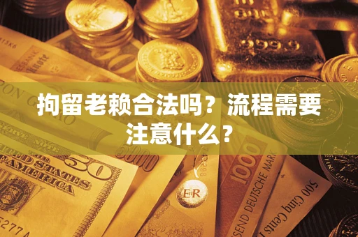 济南拘留老赖合法吗？流程需要注意什么？
