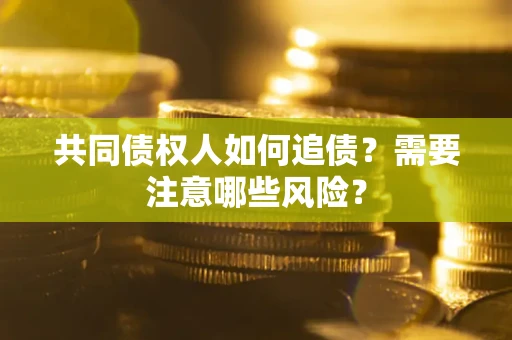济南共同债权人如何追债？需要注意哪些风险？