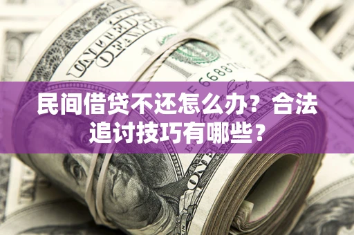 济南民间借贷不还怎么办？合法追讨技巧有哪些？