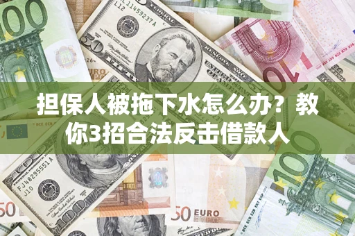 济南担保人被拖下水怎么办？教你3招合法反击借款人