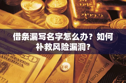 济南借条漏写名字怎么办？如何补救风险漏洞？