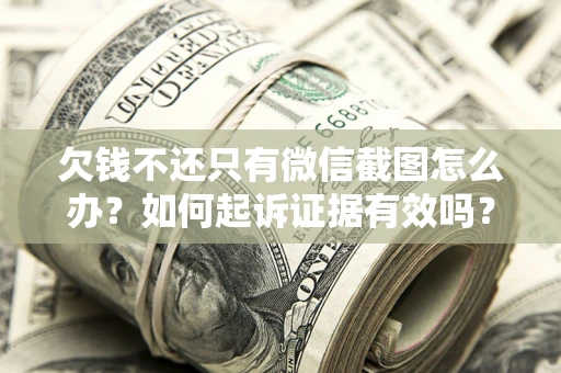 济南欠钱不还只有微信截图怎么办？如何起诉证据有效吗？
