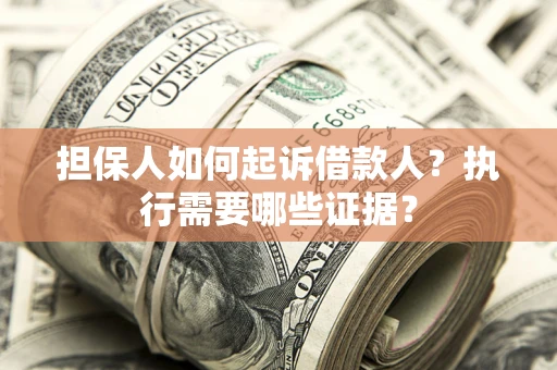 济南担保人如何起诉借款人？执行需要哪些证据？