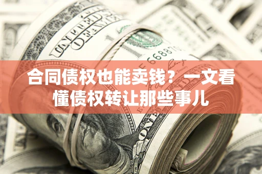 济南合同债权也能卖钱？一文看懂债权转让那些事儿