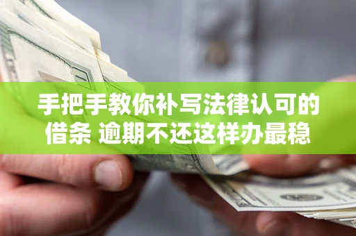济南手把手教你补写法律认可的借条 逾期不还这样办最稳妥