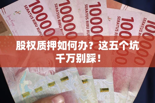 济南股权质押如何办？这五个坑千万别踩！