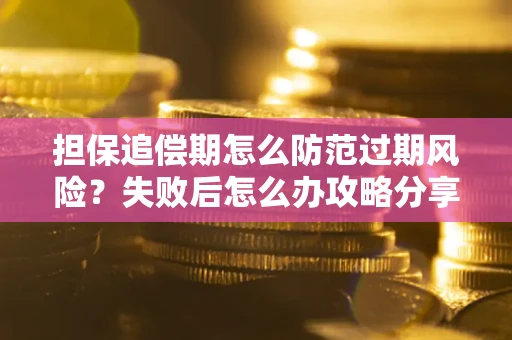 济南担保追偿期怎么防范过期风险？失败后怎么办攻略分享