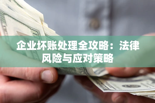 济南企业坏账处理全攻略：法律风险与应对策略