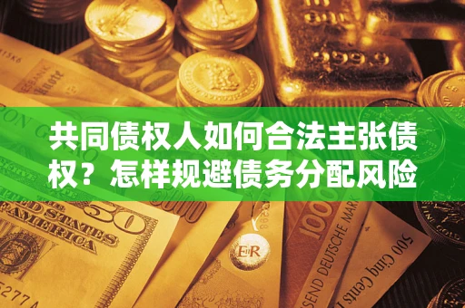 济南共同债权人如何合法主张债权？怎样规避债务分配风险？
