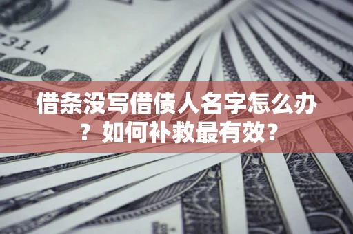 济南借条没写借债人名字怎么办？如何补救最有效？
