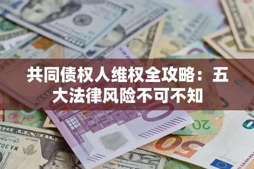 济南共同债权人维权全攻略：五大法律风险不可不知