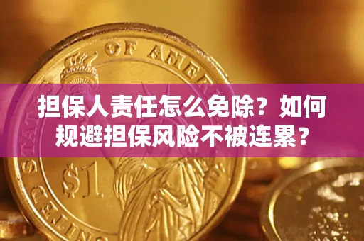 济南担保人责任怎么免除？如何规避担保风险不被连累？
