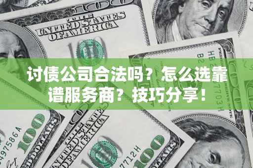 济南讨债公司合法吗？怎么选靠谱服务商？技巧分享！