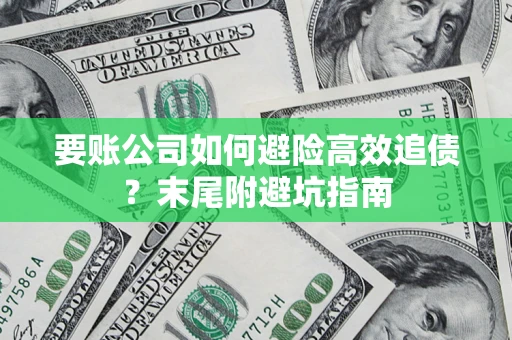 济南要账公司如何避险高效追债？末尾附避坑指南