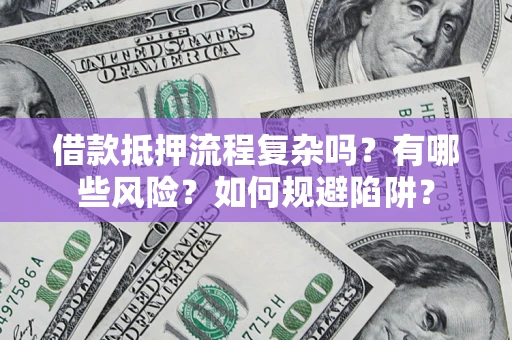 济南借款抵押流程复杂吗？有哪些风险？如何规避陷阱？