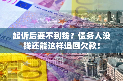 济南起诉后要不到钱？债务人没钱还能这样追回欠款！