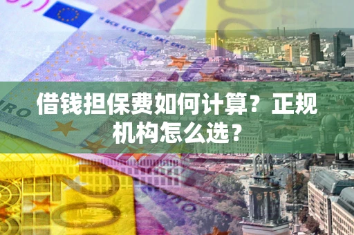 济南借钱担保费如何计算？正规机构怎么选？