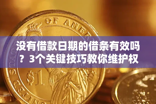济南没有借款日期的借条有效吗？3个关键技巧教你维护权益
