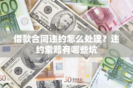 济南借款合同违约怎么处理？违约索赔有哪些坑