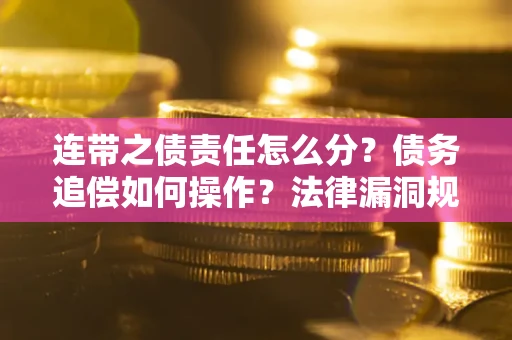 济南连带之债责任怎么分？债务追偿如何操作？法律漏洞规避指南