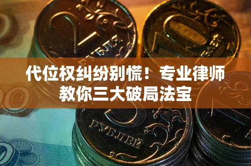 济南代位权纠纷别慌！专业律师教你三大破局法宝