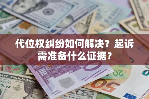 济南代位权纠纷如何解决？起诉需准备什么证据？