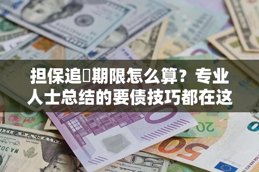 济南担保追償期限怎么算？专业人士总结的要债技巧都在这里了
