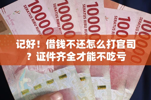 济南记好！借钱不还怎么打官司？证件齐全才能不吃亏