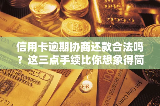 济南信用卡逾期协商还款合法吗？这三点手续比你想象得简单