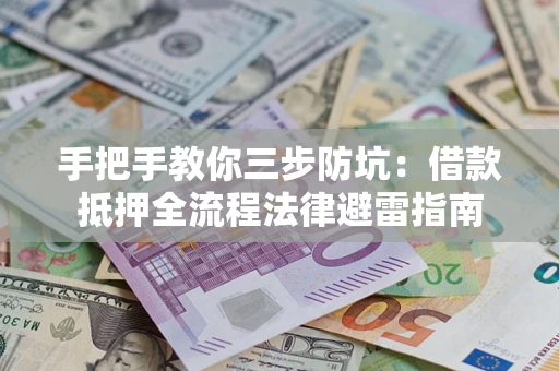济南手把手教你三步防坑：借款抵押全流程法律避雷指南