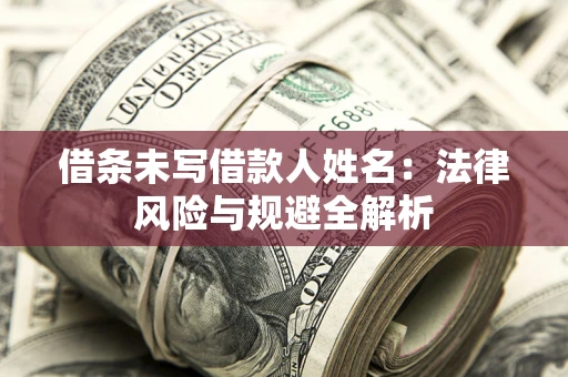 济南借条未写借款人姓名：法律风险与规避全解析