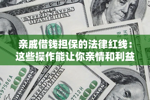 济南亲戚借钱担保的法律红线：这些操作能让你亲情和利益两不误