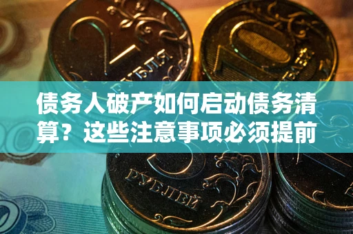 济南债务人破产如何启动债务清算？这些注意事项必须提前知道