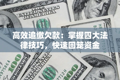 济南高效追缴欠款：掌握四大法律技巧，快速回笼资金
