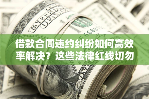 济南借款合同违约纠纷如何高效率解决？这些法律红线切勿触碰