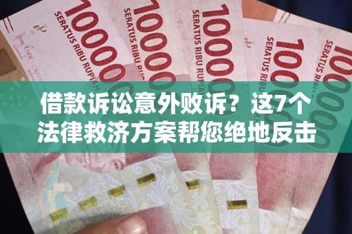 济南借款诉讼意外败诉？这7个法律救济方案帮您绝地反击！