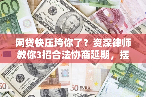 济南网贷快压垮你了？资深律师教你3招合法协商延期，摆脱暴力催收！