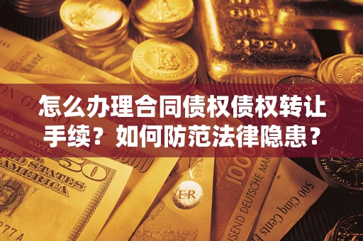 济南怎么办理合同债权债权转让手续？如何防范法律隐患？